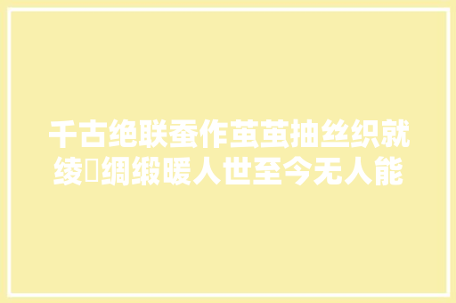 千古绝联蚕作茧茧抽丝织就绫羅绸缎暖人世至今无人能对