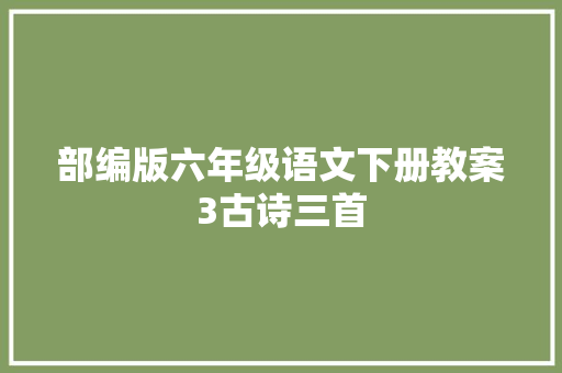 部编版六年级语文下册教案3古诗三首