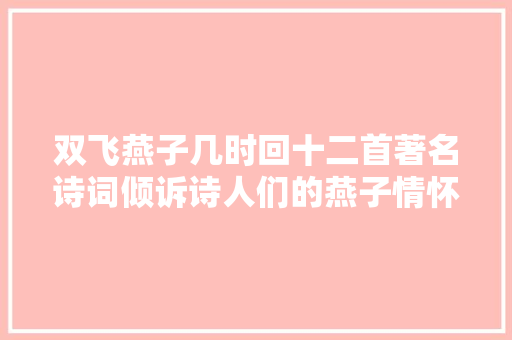 双飞燕子几时回十二首著名诗词倾诉诗人们的燕子情怀