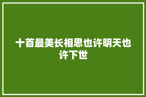 十首最美长相思也许明天也许下世