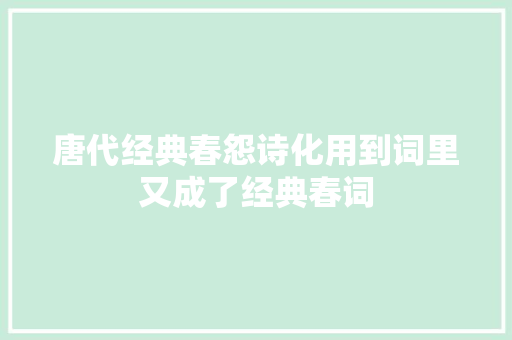 唐代经典春怨诗化用到词里又成了经典春词