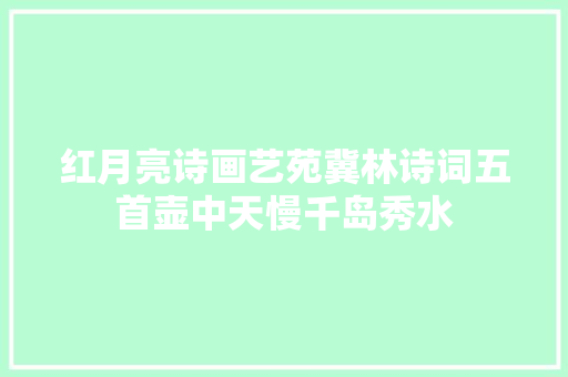 红月亮诗画艺苑冀林诗词五首壶中天慢千岛秀水