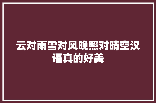 云对雨雪对风晚照对晴空汉语真的好美