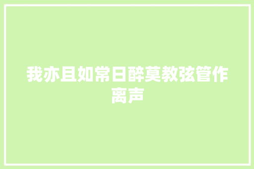 我亦且如常日醉莫教弦管作离声