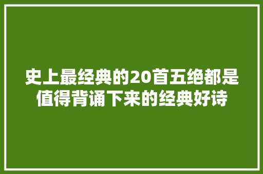 史上最经典的20首五绝都是值得背诵下来的经典好诗