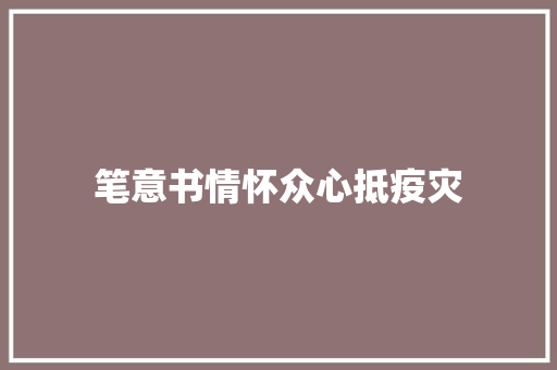 笔意书情怀众心抵疫灾