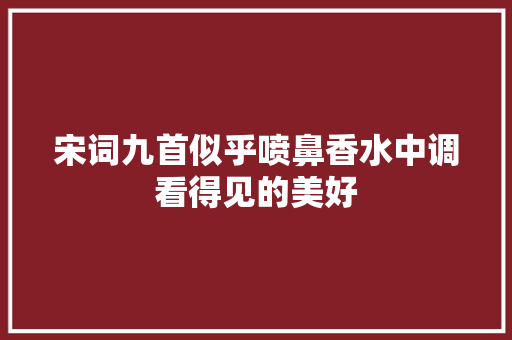 宋词九首似乎喷鼻香水中调看得见的美好