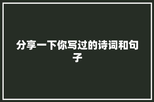 分享一下你写过的诗词和句子