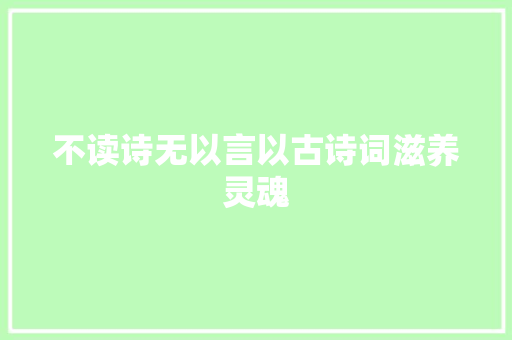 不读诗无以言以古诗词滋养灵魂
