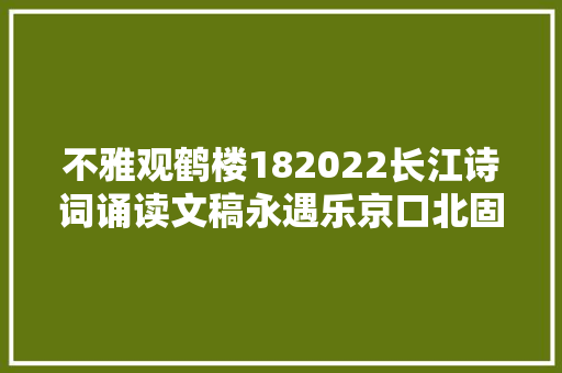 不雅观鹤楼182022长江诗词诵读文稿永遇乐京口北固亭怀古