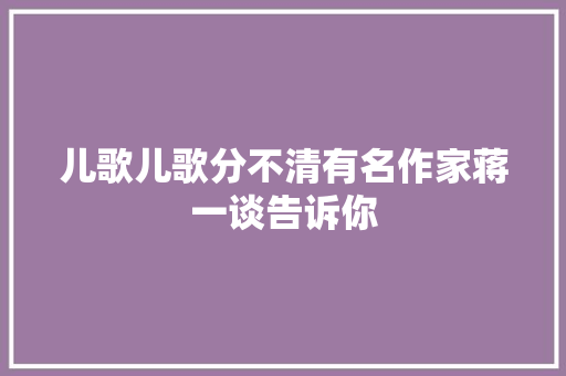 儿歌儿歌分不清有名作家蒋一谈告诉你