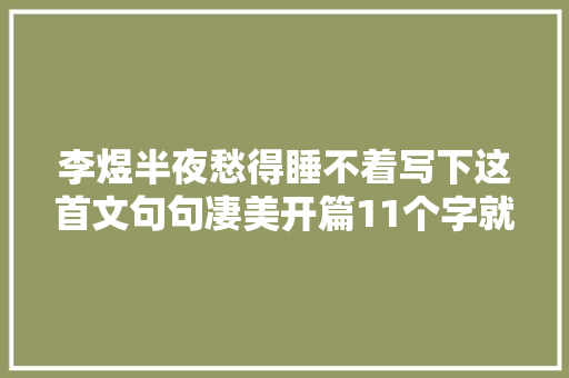 李煜半夜愁得睡不着写下这首文句句凄美开篇11个字就惊艳了