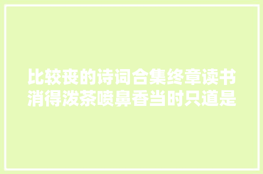 比较丧的诗词合集终章读书消得泼茶喷鼻香当时只道是平凡