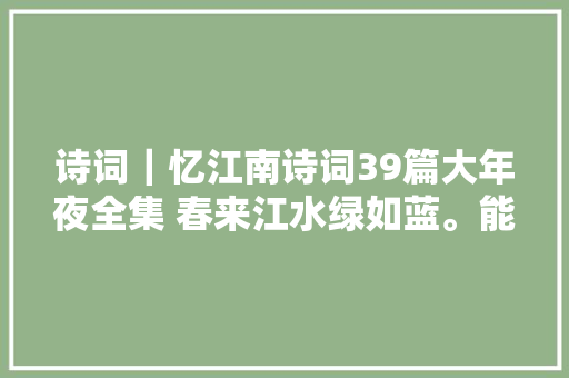 诗词｜忆江南诗词39篇大年夜全集 春来江水绿如蓝。能不忆江南