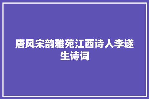 唐风宋韵雅苑江西诗人李遂生诗词