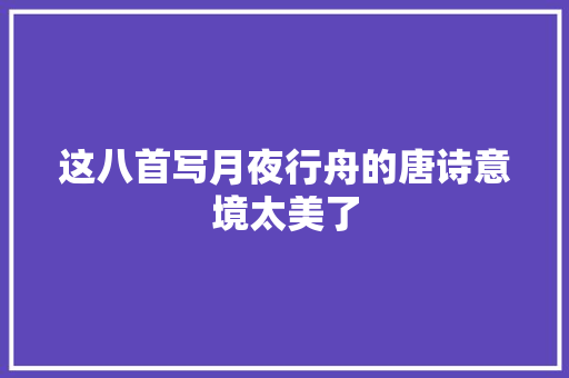 这八首写月夜行舟的唐诗意境太美了
