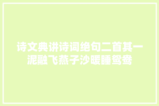 诗文典讲诗词绝句二首其一泥融飞燕子沙暖睡鸳鸯