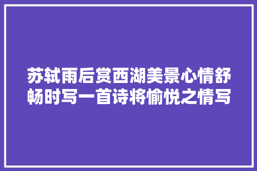 苏轼雨后赏西湖美景心情舒畅时写一首诗将愉悦之情写到了极致