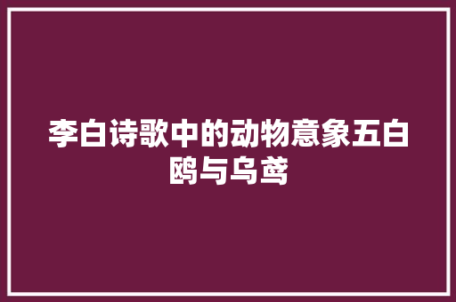 李白诗歌中的动物意象五白鸥与乌鸢