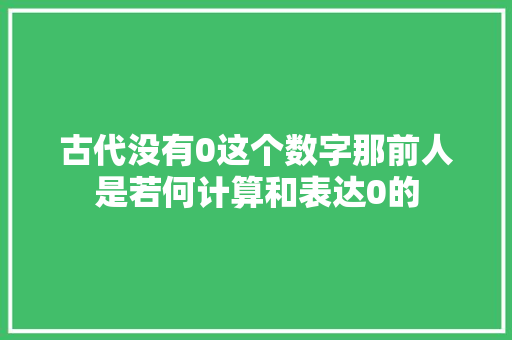 古代没有0这个数字那前人是若何计算和表达0的