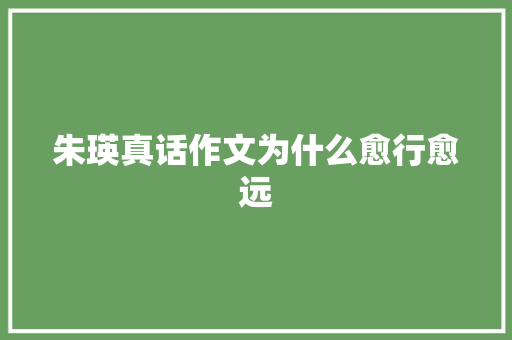朱瑛真话作文为什么愈行愈远