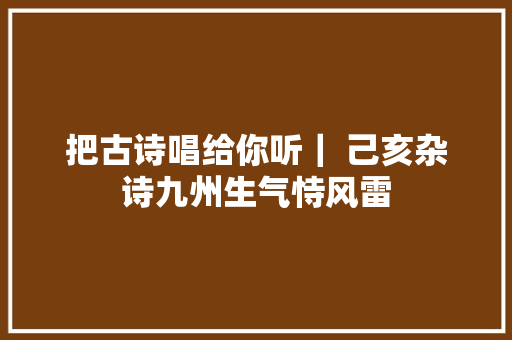 把古诗唱给你听｜ 己亥杂诗九州生气恃风雷