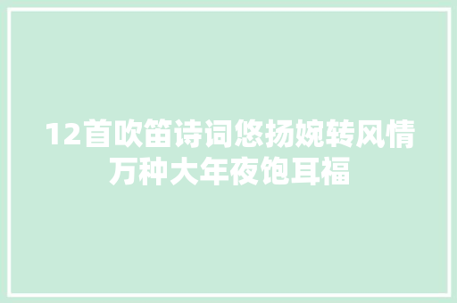 12首吹笛诗词悠扬婉转风情万种大年夜饱耳福