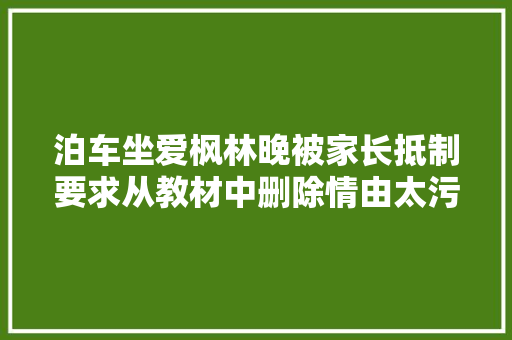 泊车坐爱枫林晚被家长抵制要求从教材中删除情由太污了