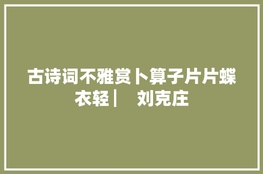 古诗词不雅赏卜算子片片蝶衣轻 ▏ 刘克庄 古诗词不雅赏卜算子片片蝶衣轻 ▏ 刘克庄
