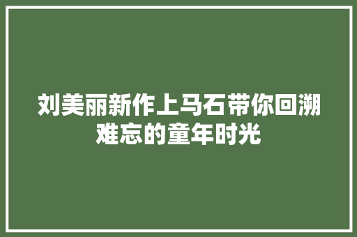 刘美丽新作上马石带你回溯难忘的童年时光