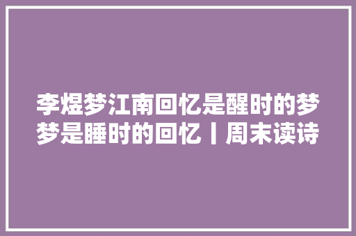 李煜梦江南回忆是醒时的梦梦是睡时的回忆丨周末读诗