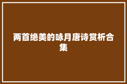 两首绝美的咏月唐诗赏析合集