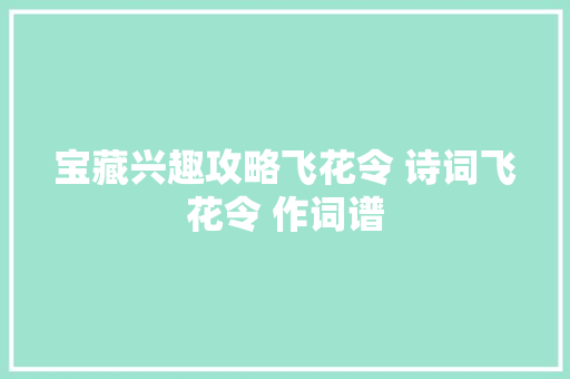 宝藏兴趣攻略飞花令 诗词飞花令 作词谱