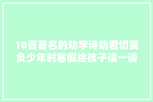 10首著名的劝学诗劝君切莫负少年时寒假给孩子读一读