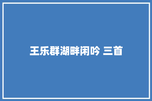 王乐群湖畔闲吟 三首