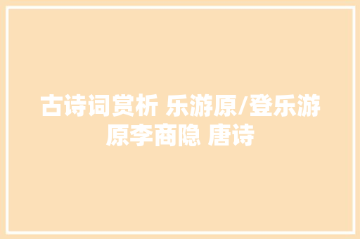 古诗词赏析 乐游原/登乐游原李商隐 唐诗
