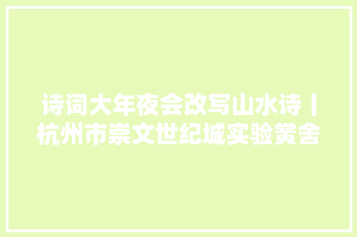诗词大年夜会改写山水诗丨杭州市崇文世纪城实验黉舍六4班陈添悦