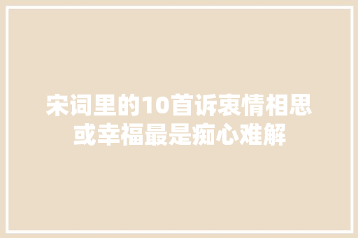 宋词里的10首诉衷情相思或幸福最是痴心难解