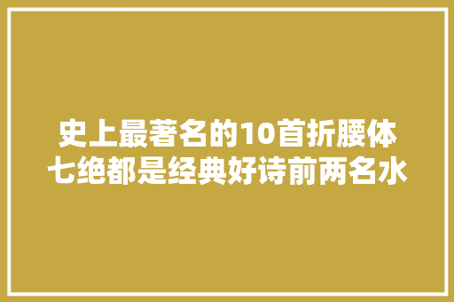 史上最著名的10首折腰体七绝都是经典好诗前两名水平尤其高