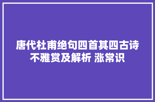 唐代杜甫绝句四首其四古诗不雅赏及解析 涨常识