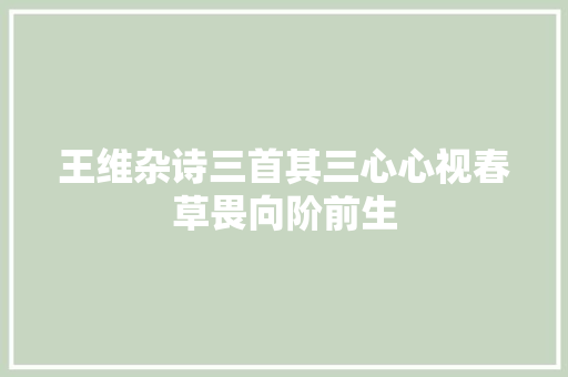 王维杂诗三首其三心心视春草畏向阶前生