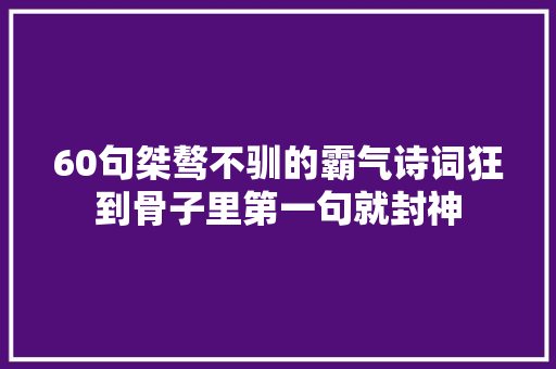 60句桀骜不驯的霸气诗词狂到骨子里第一句就封神