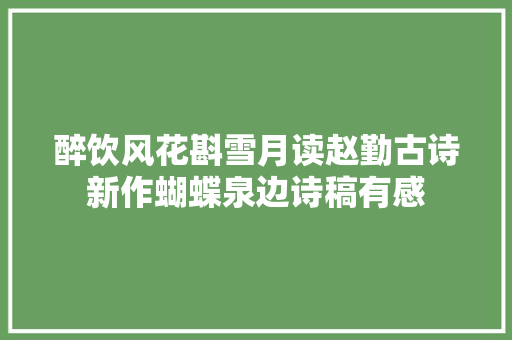 醉饮风花斟雪月读赵勤古诗新作蝴蝶泉边诗稿有感