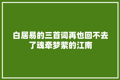 白居易的三首词再也回不去了魂牵梦萦的江南