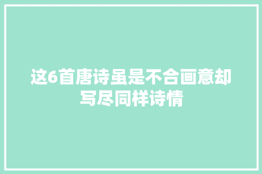 这6首唐诗虽是不合画意却写尽同样诗情