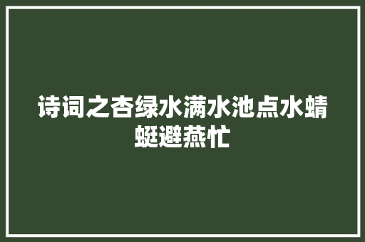诗词之杏绿水满水池点水蜻蜓避燕忙