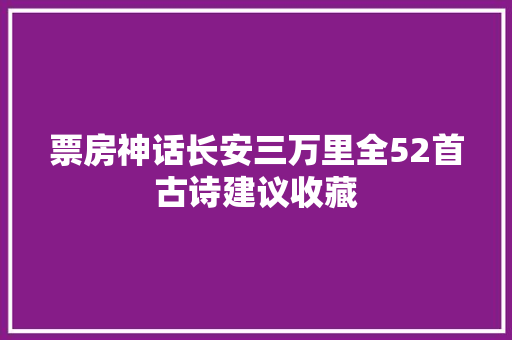 票房神话长安三万里全52首古诗建议收藏