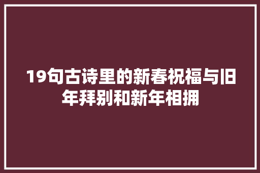 19句古诗里的新春祝福与旧年拜别和新年相拥