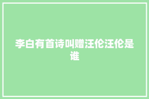 李白有首诗叫赠汪伦汪伦是谁