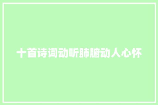 十首诗词动听肺腑动人心怀